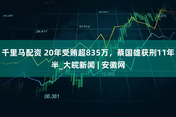 千里马配资 20年受贿超835万，蔡国雄获刑11年半_大皖新闻 | 安徽网
