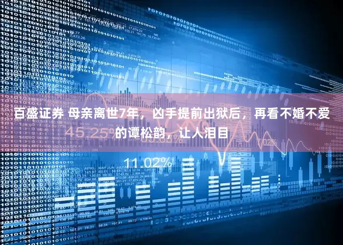 百盛证券 母亲离世7年，凶手提前出狱后，再看不婚不爱的谭松韵，让人泪目
