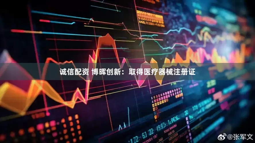 诚信配资 博晖创新：取得医疗器械注册证