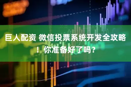 巨人配资 微信投票系统开发全攻略！你准备好了吗？