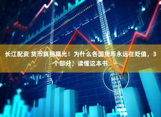 长江配资 货币真相曝光！为什么各国货币永远在贬值，3个部分，读懂这本书
